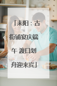 耒阳：古街铺宴庆端午 渡口划舟迎来宾