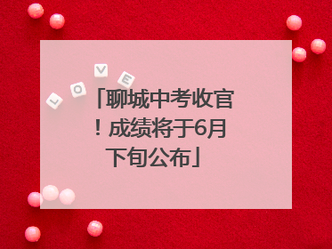 聊城中考收官！成绩将于6月下旬公布
