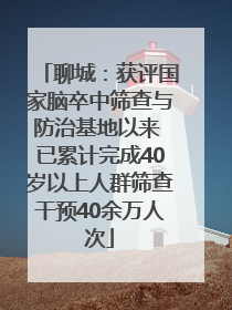 聊城：获评国家脑卒中筛查与防治基地以来 已累计完成40岁以上人群筛查干预40余万人次