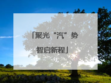 聚光“汽”势 智启新程