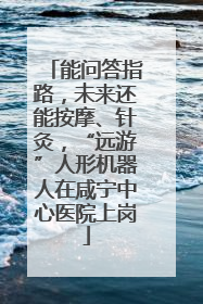能问答指路，未来还能按摩、针灸，“远游”人形机器人在咸宁中心医院上岗