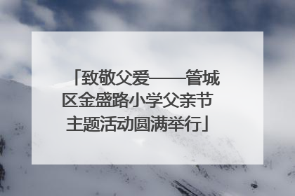 致敬父爱——管城区金盛路小学父亲节主题活动圆满举行
