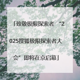 致敬极限探索者 “2025搜狐极限探索者大会”即将在京启幕