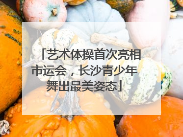 艺术体操首次亮相市运会，长沙青少年舞出最美姿态