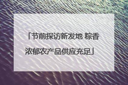 节前探访新发地 粽香浓郁农产品供应充足