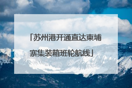 苏州港开通直达柬埔寨集装箱班轮航线