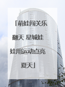 萌娃闯关乐翻天 星城娃娃用运动点亮夏天
