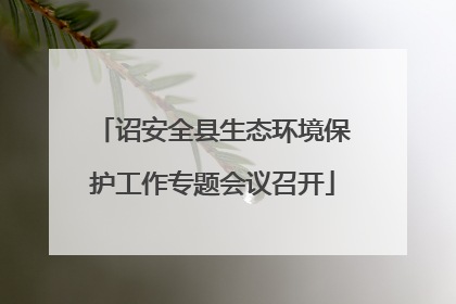 诏安全县生态环境保护工作专题会议召开