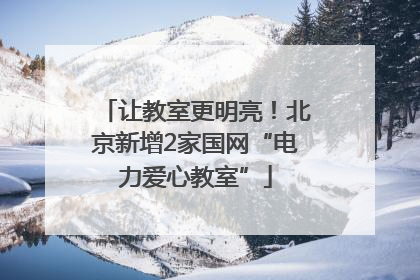 让教室更明亮！北京新增2家国网“电力爱心教室”