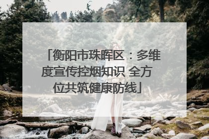衡阳市珠晖区：多维度宣传控烟知识 全方位共筑健康防线