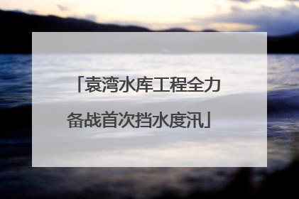 袁湾水库工程全力备战首次挡水度汛