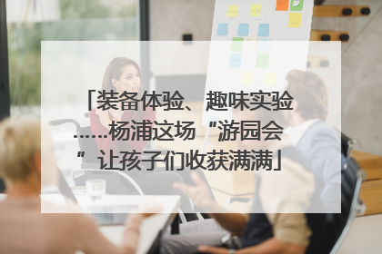 装备体验、趣味实验……杨浦这场“游园会”让孩子们收获满满