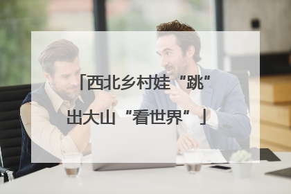 西北乡村娃“跳”出大山“看世界”