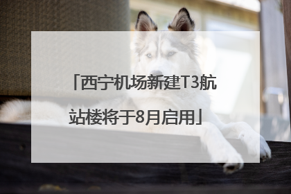 西宁机场新建T3航站楼将于8月启用