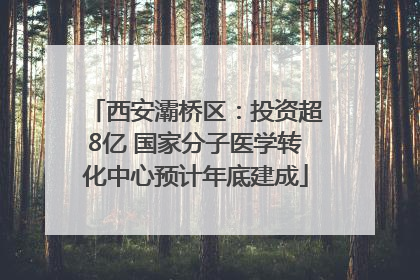 西安灞桥区：投资超8亿 国家分子医学转化中心预计年底建成