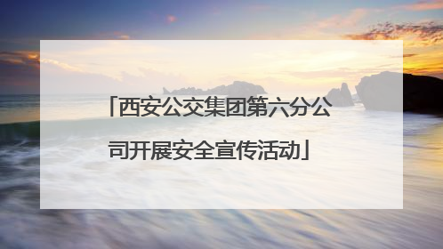 西安公交集团第六分公司开展安全宣传活动