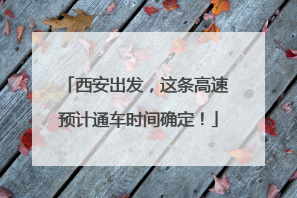 西安出发，这条高速预计通车时间确定！