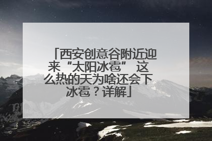 西安创意谷附近迎来“太阳冰雹” 这么热的天为啥还会下冰雹？详解