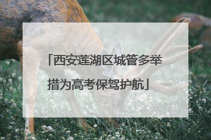 西安莲湖区城管多举措为高考保驾护航
