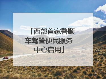 西部首家警顺车驾管便民服务中心启用