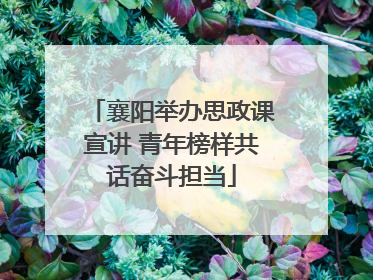 襄阳举办思政课宣讲 青年榜样共话奋斗担当