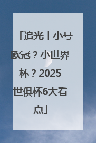 追光丨小号欧冠？小世界杯？2025世俱杯6大看点
