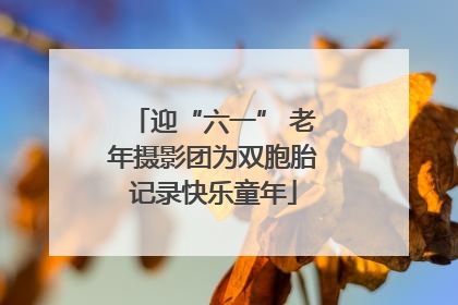 迎“六一” 老年摄影团为双胞胎记录快乐童年