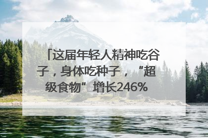 这届年轻人精神吃谷子，身体吃种子，“超级食物”增长246%｜变革618