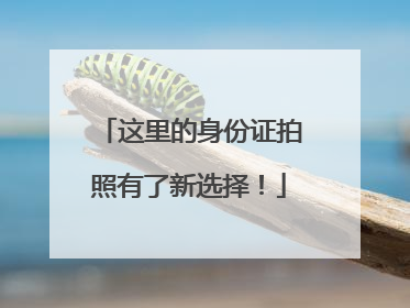 这里的身份证拍照有了新选择！