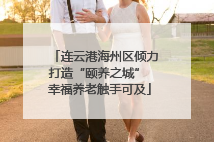 连云港海州区倾力打造“颐养之城” 幸福养老触手可及