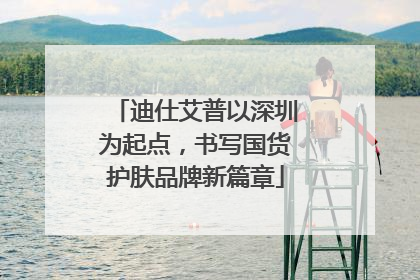 迪仕艾普以深圳为起点，书写国货护肤品牌新篇章