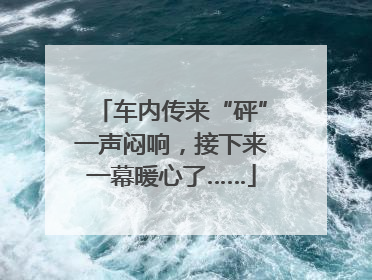车内传来“砰”一声闷响，接下来一幕暖心了……