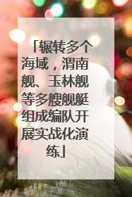 辗转多个海域，渭南舰、玉林舰等多艘舰艇组成编队开展实战化演练