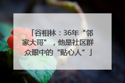 谷相林：36年“邻家大哥”，他是社区群众眼中的“贴心人”