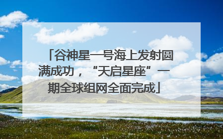 谷神星一号海上发射圆满成功，“天启星座”一期全球组网全面完成