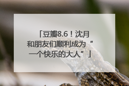 豆瓣8.6！沈月和朋友们顺利成为“一个快乐的大人”