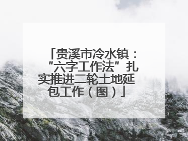 贵溪市冷水镇：“六字工作法”扎实推进二轮土地延包工作（图）