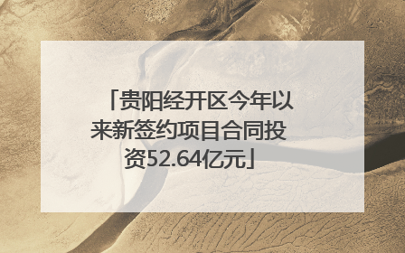 贵阳经开区今年以来新签约项目合同投资52.64亿元