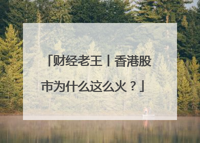 财经老王丨香港股市为什么这么火？