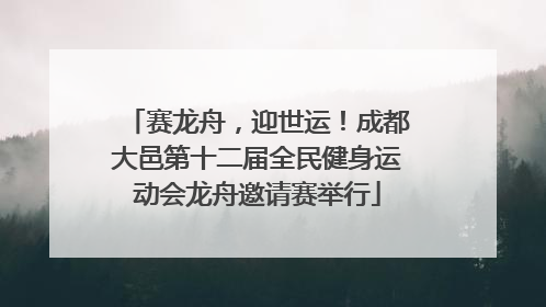 赛龙舟，迎世运！成都大邑第十二届全民健身运动会龙舟邀请赛举行