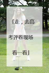 走，去高考评卷现场看一看