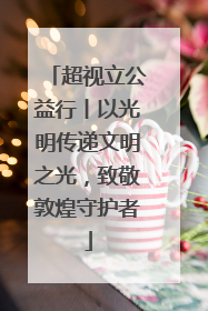 超视立公益行丨以光明传递文明之光，致敬敦煌守护者