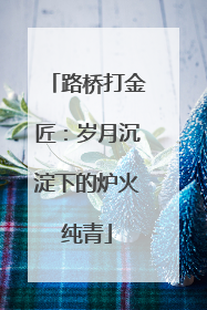 路桥打金匠：岁月沉淀下的炉火纯青
