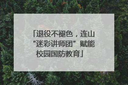 退役不褪色，连山“迷彩讲师团”赋能校园国防教育