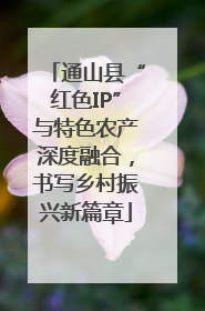 通山县“红色IP”与特色农产深度融合，书写乡村振兴新篇章