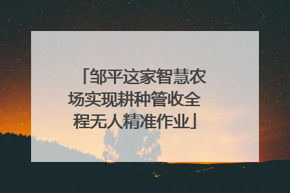 邹平这家智慧农场实现耕种管收全程无人精准作业