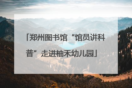 郑州图书馆“馆员讲科普”走进柚禾幼儿园