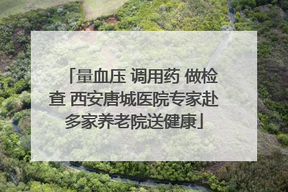 量血压 调用药 做检查 西安唐城医院专家赴多家养老院送健康