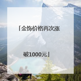 金饰价格再次涨破1000元
