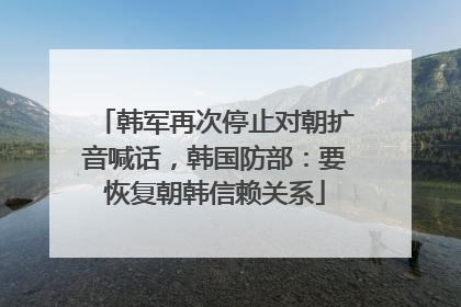 韩军再次停止对朝扩音喊话，韩国防部：要恢复朝韩信赖关系